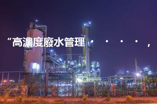 “高濃度廢水管理，綠色環(huán)保新篇章”